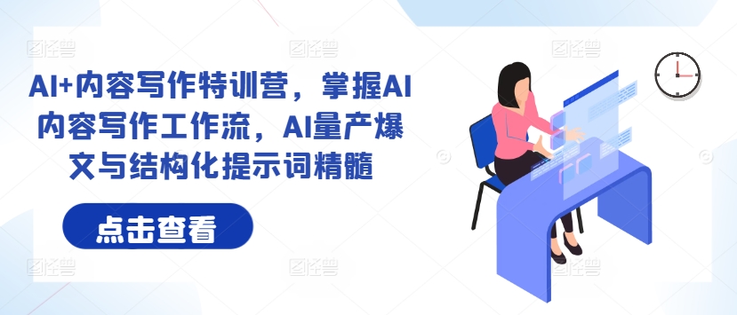 AI+内容写作特训营，掌握AI内容写作工作流，AI量产爆文与结构化提示词精髓-旺铺专家