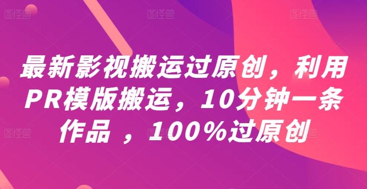 最新影视搬运过原创，利用PR模版搬运，10分钟一条作品 ，100%过原创【教程+PR模板】-旺铺专家