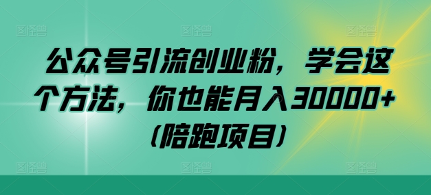 公众号引流创业粉，学会这个方法，你也能月入30000+ (陪跑项目)-旺铺专家