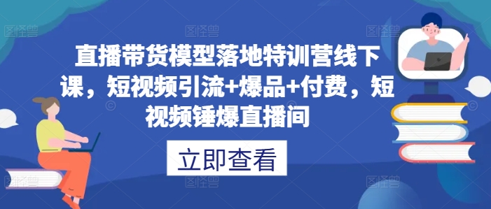 直播带货模型落地特训营线下课，​短视频引流+爆品+付费，短视频锤爆直播间-旺铺专家