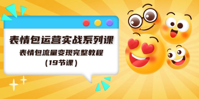 表情包运营实战系列课，表情包流量变现完整教程（19节课）-旺铺专家