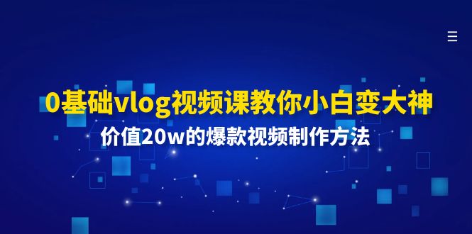 0基础vlog视频课教你小白变大神：价值20w的爆款视频制作方法-旺铺专家