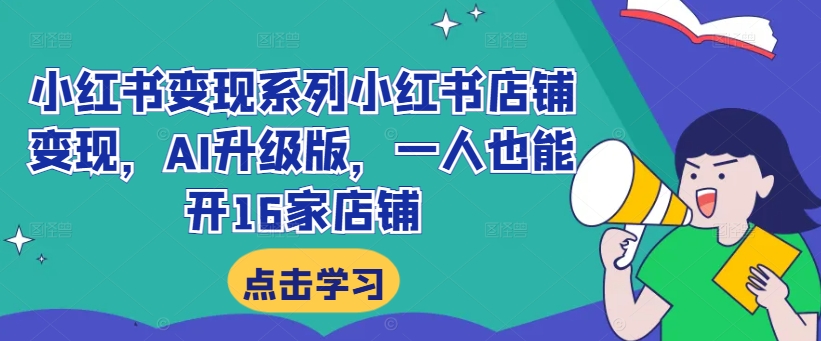 小红书变现系列小红书店铺变现，AI升级版，一人也能开16家店铺-旺铺专家