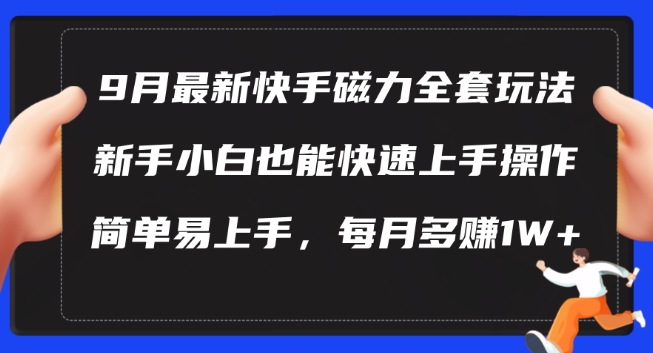 9月最新快手磁力玩法，新手小白也能操作，简单易上手，每月多赚1W+-旺铺专家