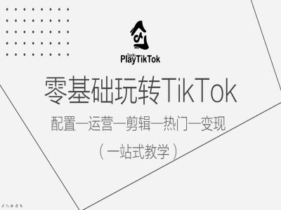 零基础玩转TikTok，配置一运营一剪辑一热门一变现，一站式教学-旺铺专家