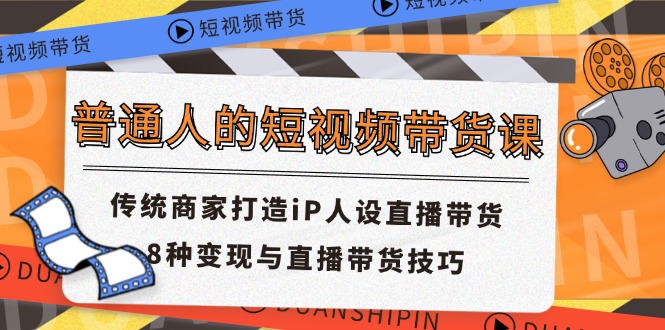 普通人的短视频带货课 传统商家打造iP人设直播带货 8种变现与直播带货技巧-旺铺专家