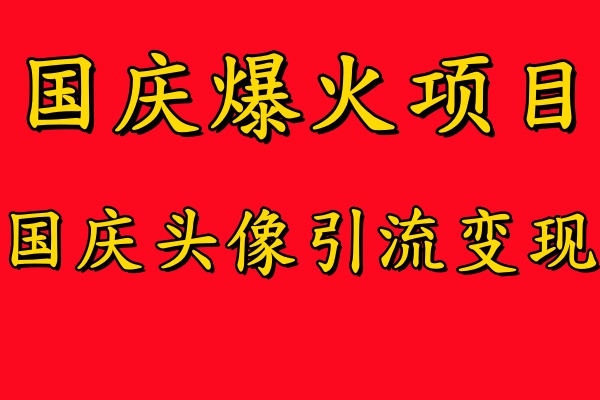 国庆爆火风口项目——国庆头像引流变现，零门槛高收益，小白也能起飞-旺铺专家