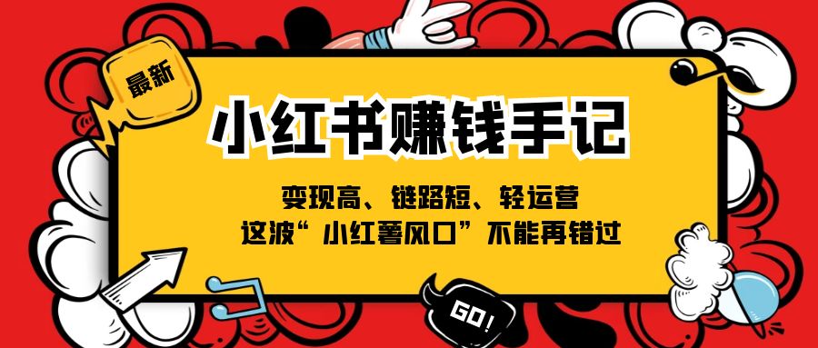 小红书赚钱手记，变现高、链路短、轻运营，这波“小红薯风口”不能再错过-旺铺专家
