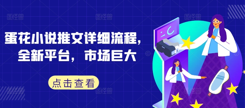 蛋花小说推文详细流程，全新平台，市场巨大-旺铺专家