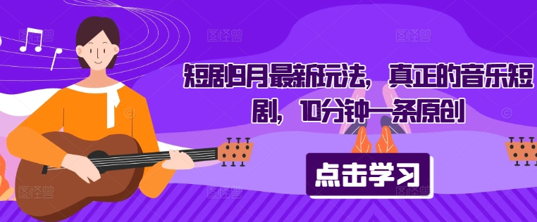 短剧9月最新玩法，真正的音乐短剧，10分钟一条原创-旺铺专家