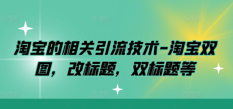 淘宝的相关引流技术-淘宝双图，改标题，双标题等-旺铺专家