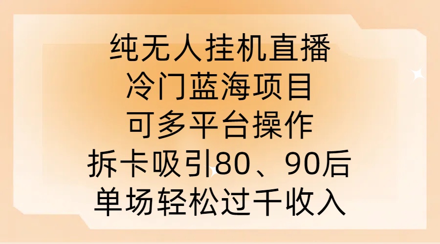 纯无人挂JI直播，冷门蓝海项目，可多平台操作，拆卡吸引80、90后，单场轻松过千收入-旺铺专家