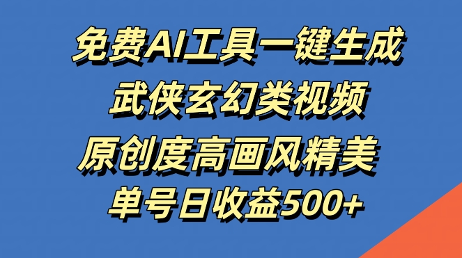 免费AI工具一键生成武侠玄幻类视频，原创度高画风精美，单号日收益几张-旺铺专家