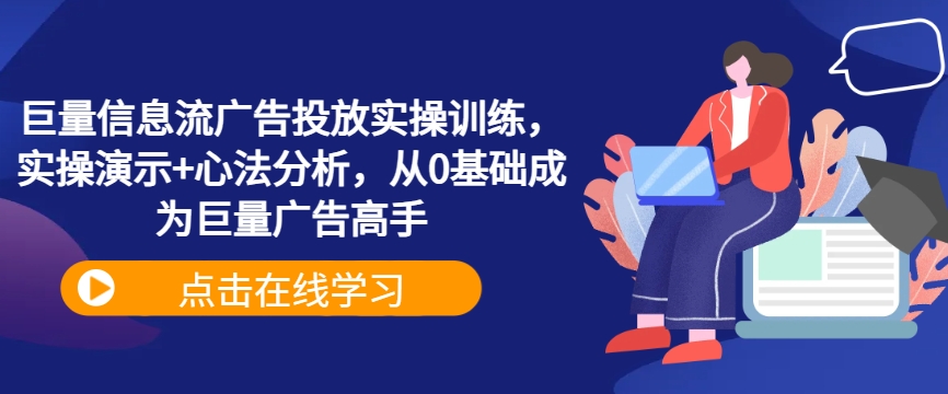 巨量信息流广告投放实操训练，实操演示+心法分析，从0基础成为巨量广告高手-旺铺专家