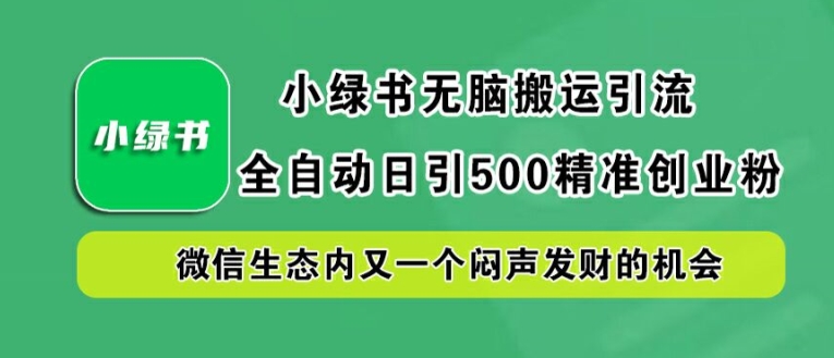 小绿书无脑搬运引流，全自动日引500精准创业粉，微信生态内又一个闷声发财的机会-旺铺专家