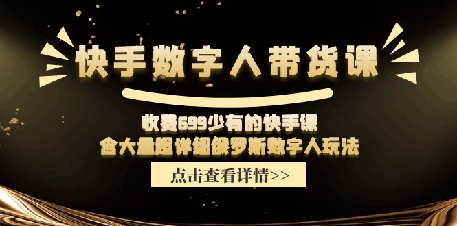 收费699少有的快手数字人带货课，含大量超详细俄罗斯数字人玩法-旺铺专家