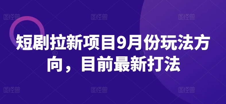 短剧拉新项目9月份玩法方向，目前最新打法-旺铺专家