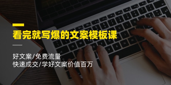 看完就写爆的文案模板课，好文案/免费流量/快速成交/学好文案价值百万-旺铺专家