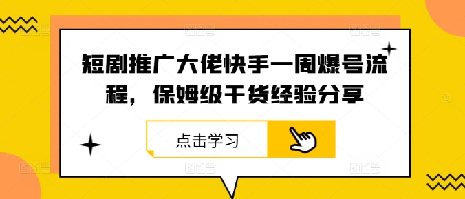 短剧推广大佬快手一周爆号流程，保姆级干货经验分享-旺铺专家
