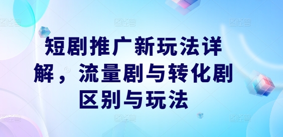 短剧推广新玩法详解，流量剧与转化剧区别与玩法-旺铺专家