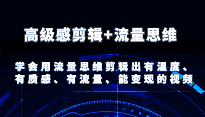 高级感剪辑+流量思维 学会用流量思维剪辑出有温度、有质感、有流量、能变现的视频-旺铺专家