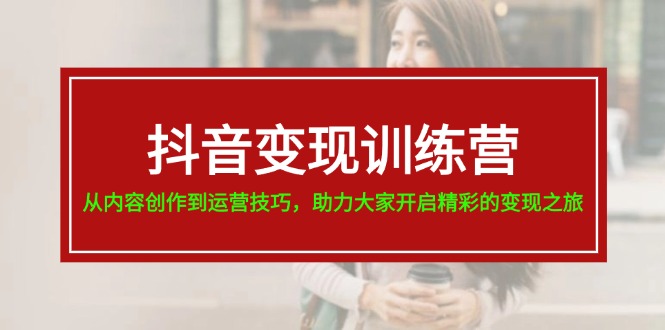抖音变现训练营，从内容创作到运营技巧，助力大家开启精彩的变现之旅-旺铺专家