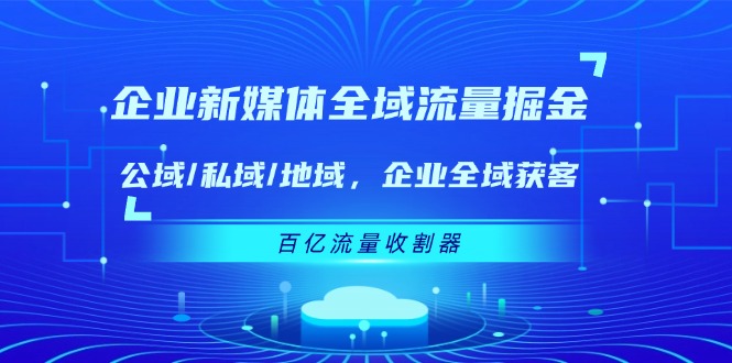 企业新媒体全域流量掘金：公域/私域/地域 企业全域获客 百亿流量收割器-旺铺专家