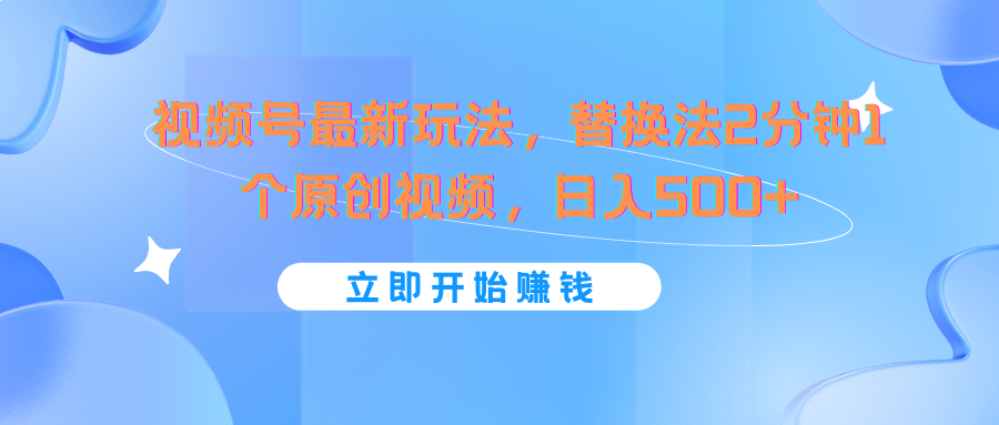 视频号最新玩法，替换法2分钟1个原创视频，日入500+-旺铺专家