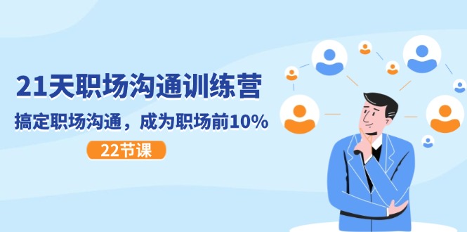 21天职场沟通特训营，搞定职场沟通，成为职场前10%（22节）-旺铺专家