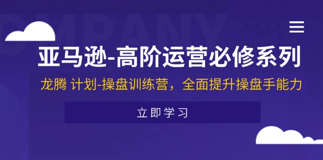 亚马逊高阶运营必修系列，龙腾计划-操盘训练营，全面提升操盘手能力-旺铺专家