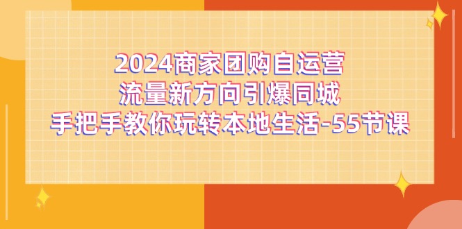 2024商家团购自运营流量新方向引爆同城，手把手教你玩转本地生活（67节完整版）-旺铺专家