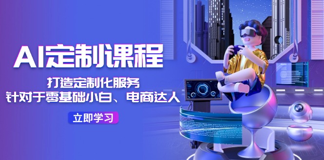 AI定制课程，打造定制化服务（针对于零基础小白、电商达人）36节课-旺铺专家