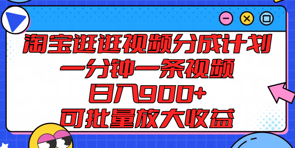 淘宝逛逛视频分成计划，一分钟一条视频， 日入900+，可批量放大收益-旺铺专家
