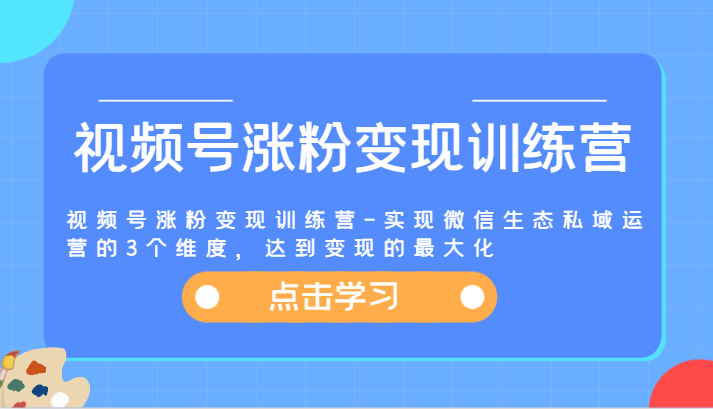 视频号涨粉变现训练营-实现微信生态私域运营的3个维度，达到变现的最大化-旺铺专家
