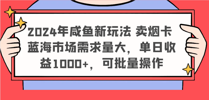 2024年咸鱼新玩法 卖烟卡 蓝海市场需求量大，单日收益1000+，可批量操作-旺铺专家