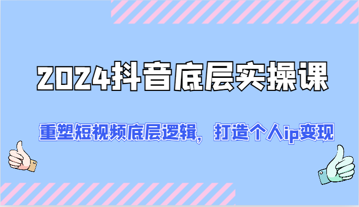 2024抖音底层实操课：重塑短视频底层逻辑，打造个人ip变现（52节）-旺铺专家