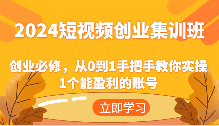 2024短视频创业集训班：创业必修，从0到1手把手教你实操1个能盈利的账号-旺铺专家