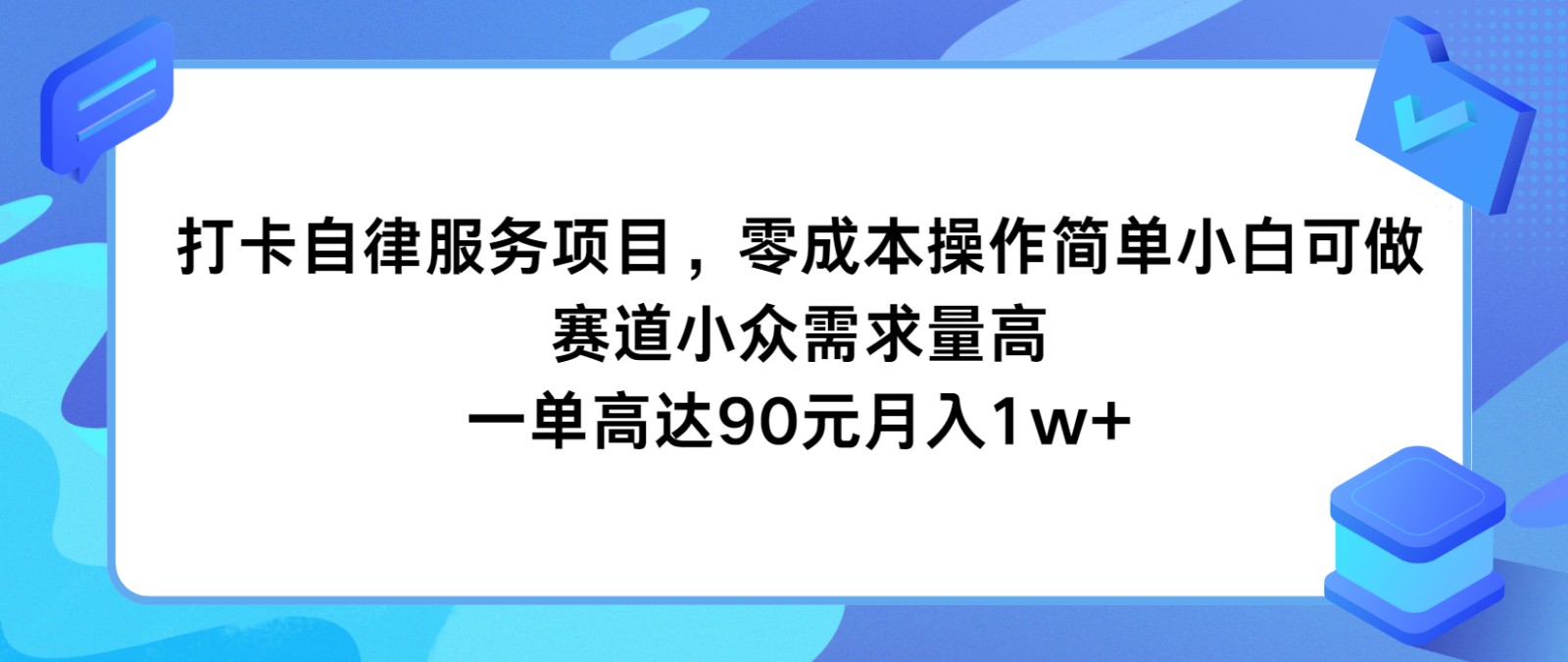 打卡自律服务项目，零成本操作简单小白可做，赛道小众需求量高，一单高达90元月入1w+-旺铺专家