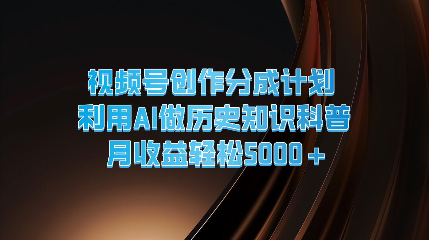 视频号创作分成计划  利用AI做历史知识科普  月收益轻松5000+-旺铺专家