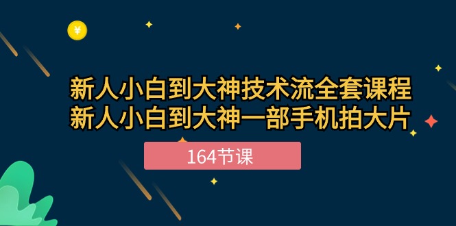 新手小白到大神技术流全套课程，新人小白到大神一部手机拍大片（164节）-旺铺专家