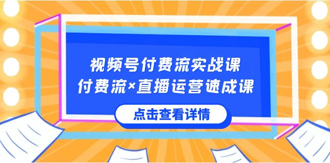 视频号付费流实战课，付费流×直播运营速成课，让你快速掌握视频号核心运营技能-旺铺专家