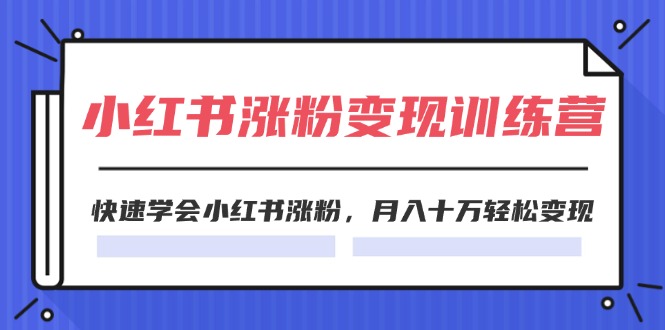 2024小红书19天涨粉变现特训营，快速学会小红书涨粉，月入十万轻松变现（42节）-旺铺专家