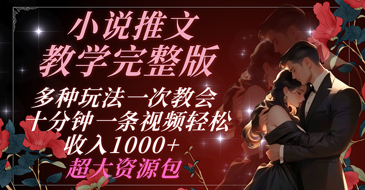 小说推文教学完整版 多种玩法一次教会 十分钟一条视频轻松收入1000+ 超大资源包-旺铺专家