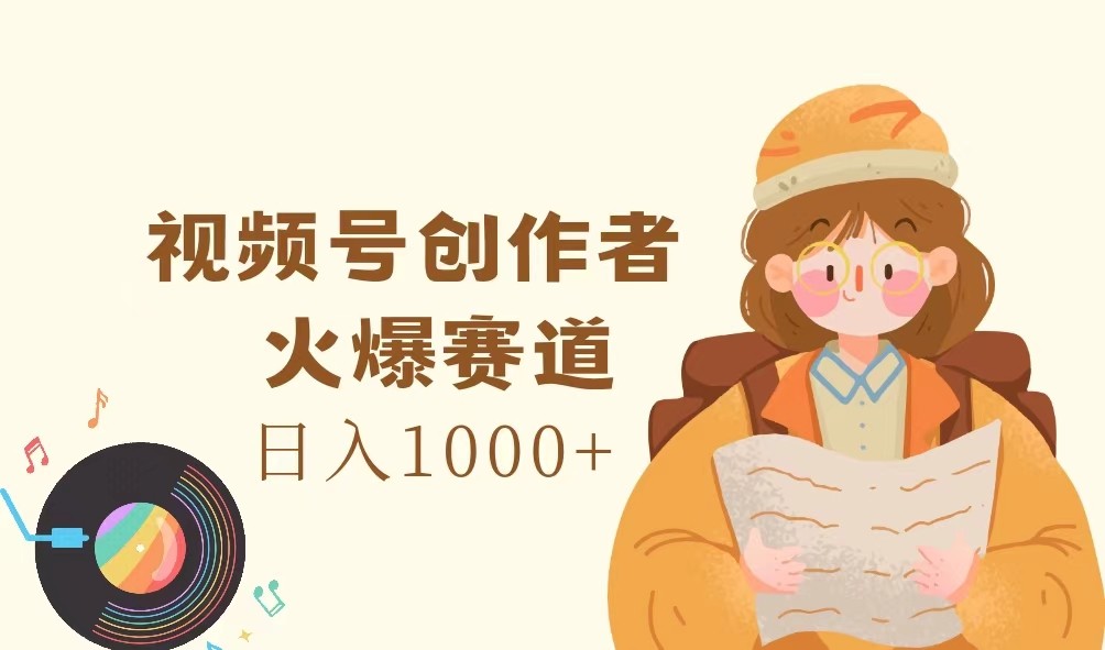 视频号创作者，火爆赛道，日入1000+-旺铺专家