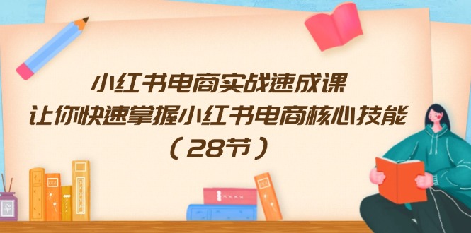 小红书电商实战速成课，让你快速掌握小红书电商核心技能（28节）-旺铺专家
