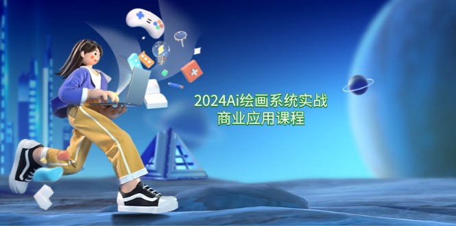 2024Ai绘画系统实战商业应用课程，从零基础到精通系统教学（57节）-旺铺专家
