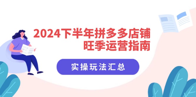 2024下半年拼多多店铺旺季运营指南：实操玩法汇总（8节课）-旺铺专家