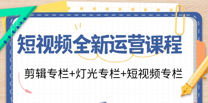短视频全新运营课程：剪辑专栏+灯光专栏+短视频专栏（23节课）-旺铺专家