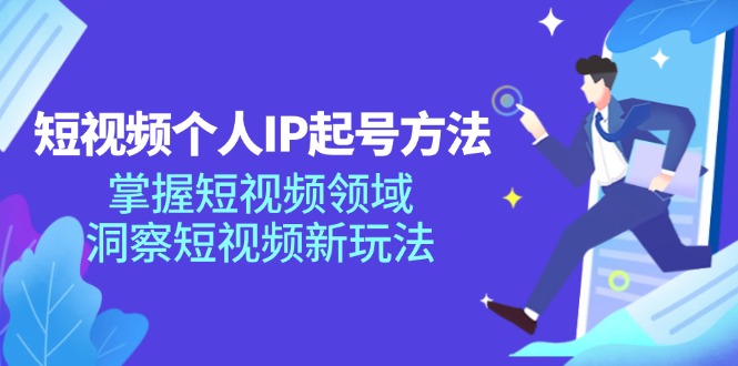 短视频个人IP起号方法，掌握短视频领域，洞察短视频新玩法（68节完整）-旺铺专家