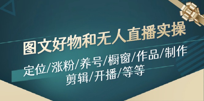 图文好物和无人直播实操：定位/涨粉/养号/橱窗/作品/制作/剪辑/开播/等等-旺铺专家